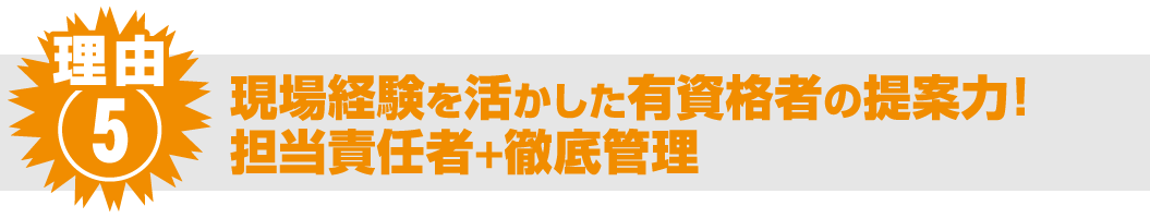 理由⑤ 現場経験を活かした有資格者の提案力！担当責任者による徹底管理